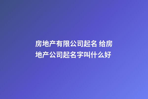 房地产有限公司起名 给房地产公司起名字叫什么好-第1张-公司起名-玄机派